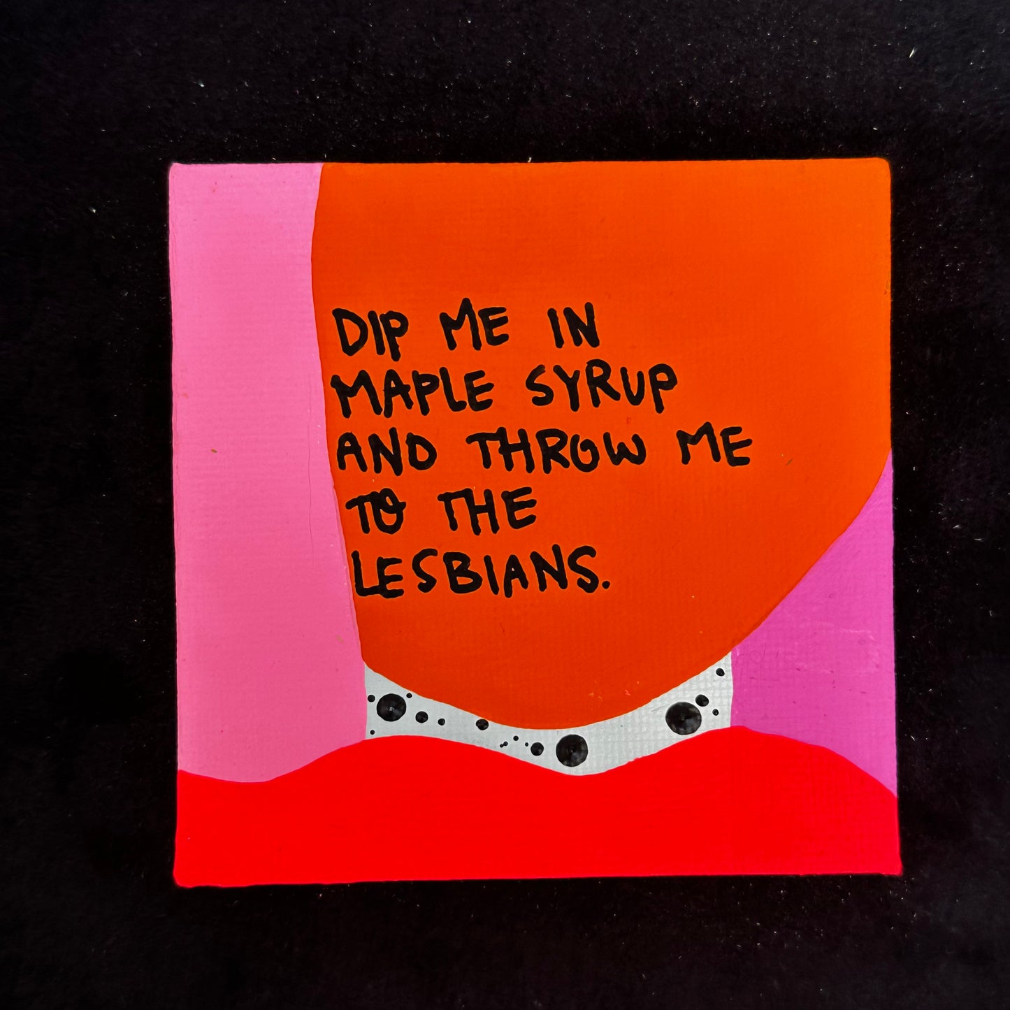 Tiny Feminist Painting Dip Me In Maple Syrup and Throw Me to the Lesbians