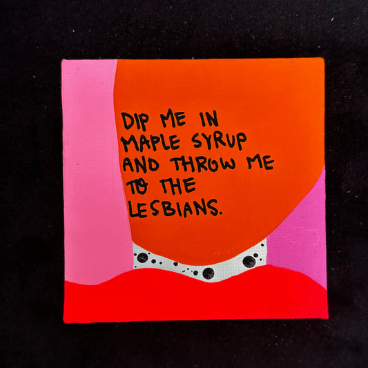 Tiny Feminist Painting Dip Me In Maple Syrup and Throw Me to the Lesbians
